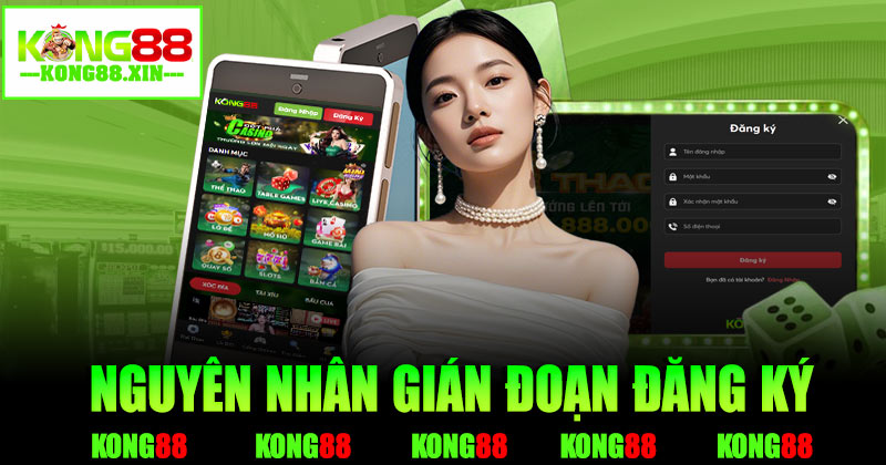 Nguyên nhân làm gián đoạn quá trình đăng ký Kong88